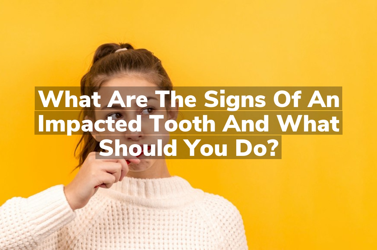 What Are the Signs of an Impacted Tooth and What Should You Do?
